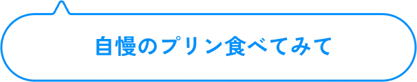 自慢のプリンを食べてみて
