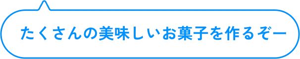 たくさんの美味しいお菓子を作るぞー
